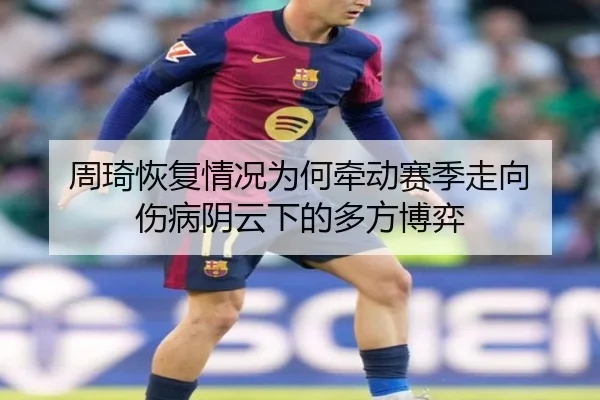 周琦恢复情况为何牵动赛季走向 伤病阴云下的多方博弈